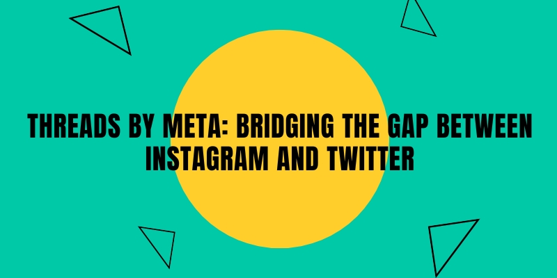 Threads by Meta Bridging the Gap Between Instagram and Twitter