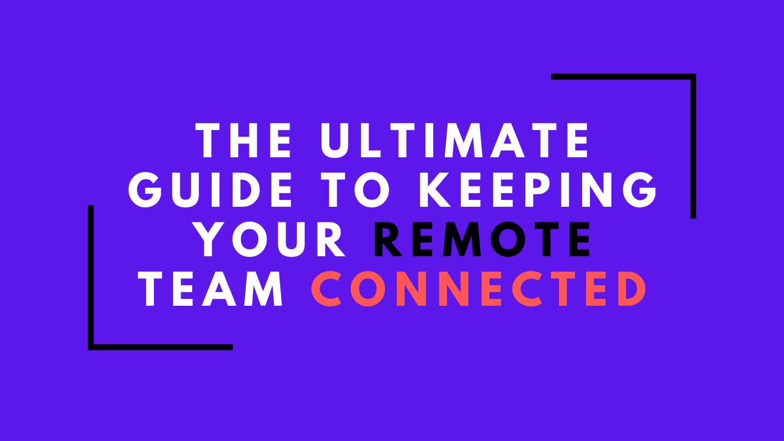 The Ultimate Guide to Keeping Your Remote Team Connected